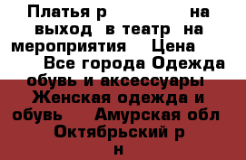 Платья р.42-44-46-48 на выход (в театр, на мероприятия) › Цена ­ 3 000 - Все города Одежда, обувь и аксессуары » Женская одежда и обувь   . Амурская обл.,Октябрьский р-н